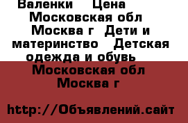 Валенки  › Цена ­ 500 - Московская обл., Москва г. Дети и материнство » Детская одежда и обувь   . Московская обл.,Москва г.